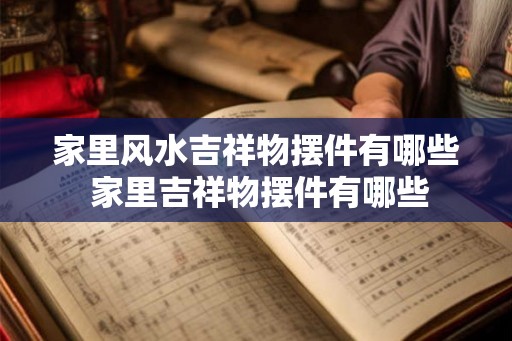 家里风水吉祥物摆件有哪些 家里吉祥物摆件有哪些 家里风水吉祥物摆件有哪些 家里吉祥物摆件有哪些