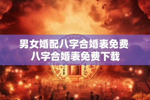 男女婚配八字合婚表免费 八字合婚表免费下载