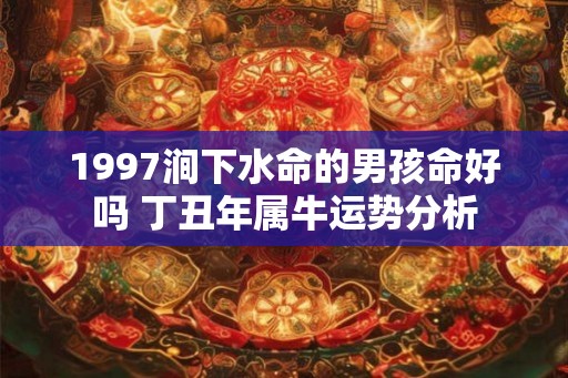 1997涧下水命的男孩命好吗 丁丑年属牛运势分析