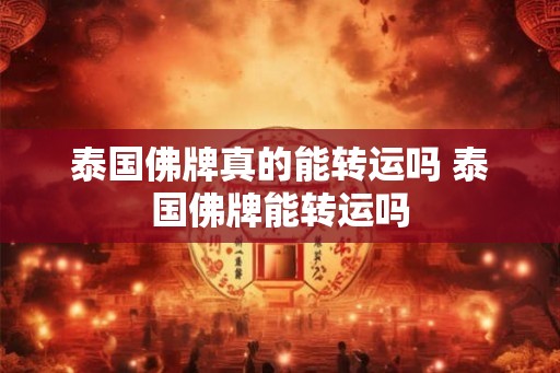 泰国佛牌真的能转运吗 泰国佛牌能转运吗
