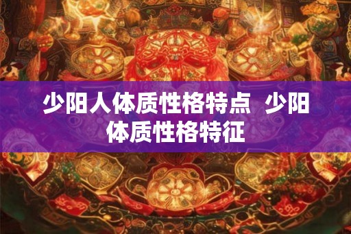少阳人体质性格特点  少阳体质性格特征