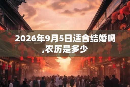 2026年9月5日适合结婚吗,农历是多少