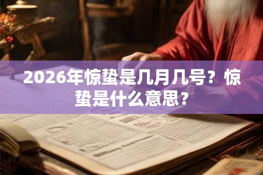 2026年惊蛰是几月几号?惊蛰是什么意思? 2026年惊蛰是几月几号?惊蛰是什么意思?