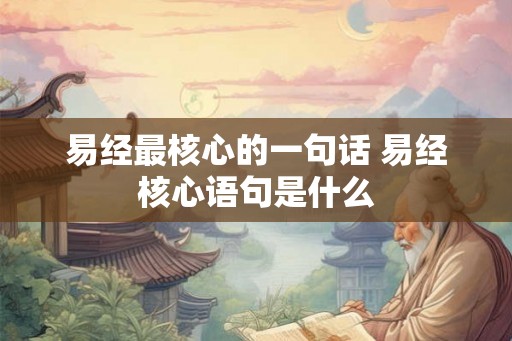 易经最核心的一句话 易经核心语句是什么