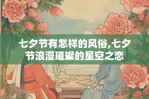 七夕节有怎样的风俗,七夕节浪漫璀璨的星空之恋