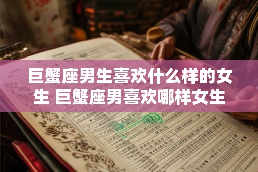 巨蟹座男生喜欢什么样的女生 巨蟹座男喜欢哪样女生