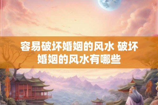 容易破坏婚姻的风水 破坏婚姻的风水有哪些