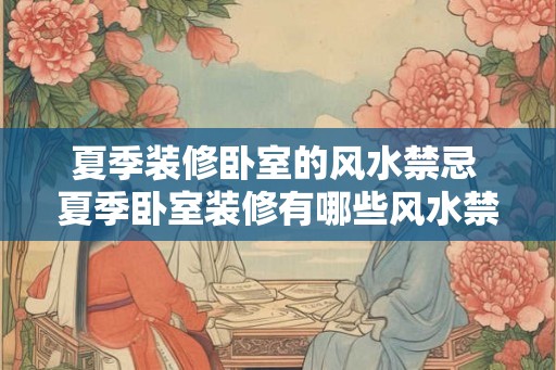 夏季装修卧室的风水禁忌 夏季卧室装修有哪些风水禁忌