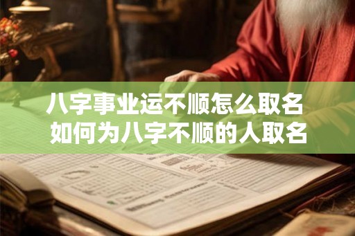 八字事业运不顺怎么取名 如何为八字不顺的人取名