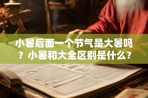 小暑后面一个节气是大暑吗？小暑和大全区别是什么？