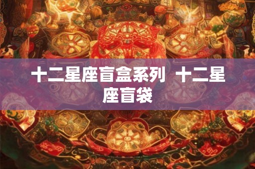 十二星座盲盒系列  十二星座盲袋