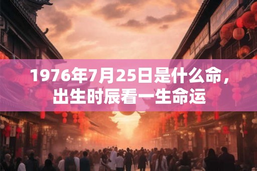 1976年7月25日是什么命，出生时辰看一生命运