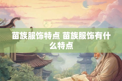苗族服饰特点 苗族服饰有什么特点