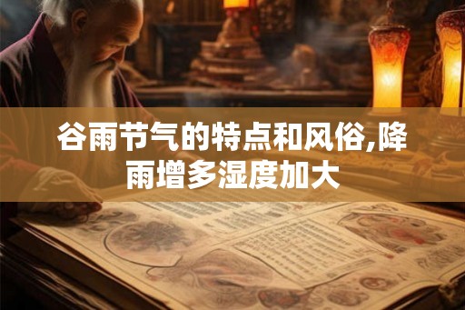 谷雨节气的特点和风俗,降雨增多湿度加大