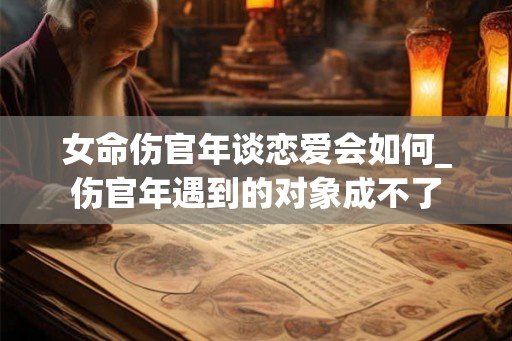 女命伤官年谈恋爱会如何_伤官年遇到的对象成不了