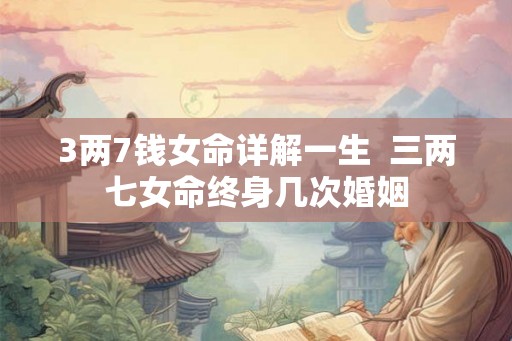 3两7钱女命详解一生  三两七女命终身几次婚姻