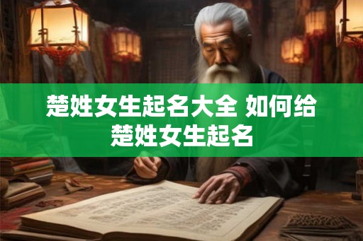 楚姓女生起名大全 如何给楚姓女生起名