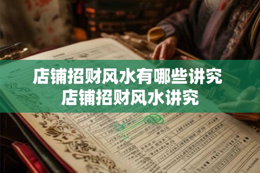 店铺招财风水有哪些讲究 店铺招财风水讲究 店铺招财风水有哪些讲究 店铺招财风水讲究