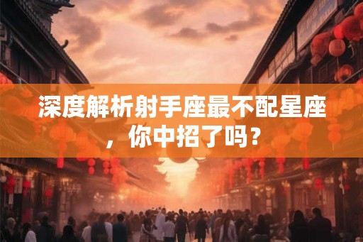 深度解析射手座最不配星座，你中招了吗？