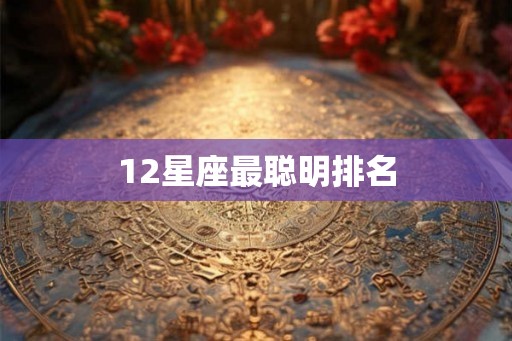 12星座最聪明排名 12星座最聪明排名