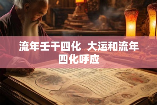 流年壬干四化 大运和流年四化呼应 流年壬干四化 大运和流年四化呼应