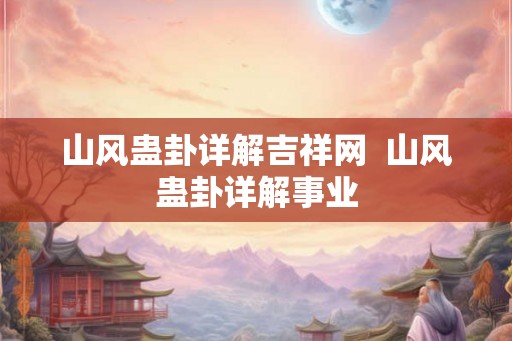 山风蛊卦详解吉祥网 山风蛊卦详解事业 山风蛊卦详解吉祥网 山风蛊卦详解事业
