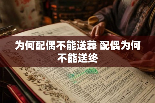 为何配偶不能送葬 配偶为何不能送终