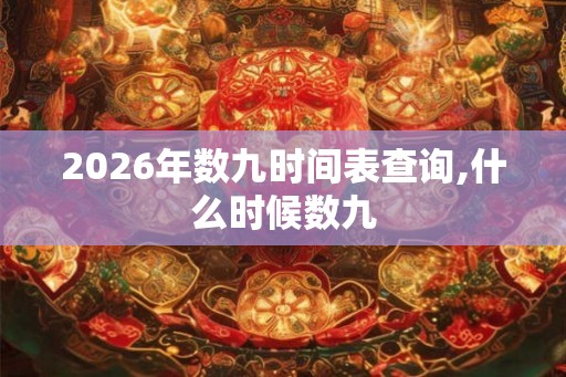 2026年数九时间表查询,什么时候数九