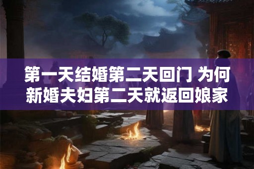 第一天结婚第二天回门 为何新婚夫妇第二天就返回娘家