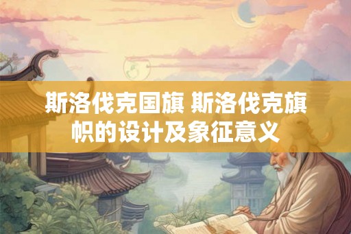 斯洛伐克国旗 斯洛伐克旗帜的设计及象征意义