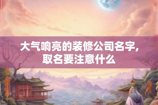 大气响亮的装修公司名字,取名要注意什么