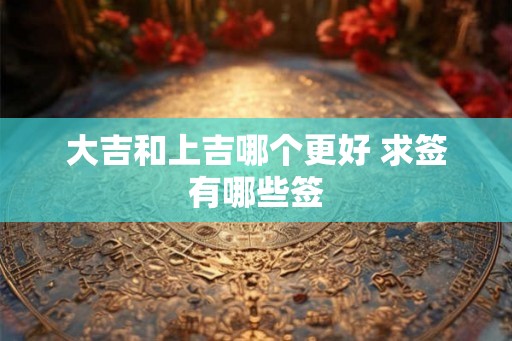 大吉和上吉哪个更好 求签有哪些签