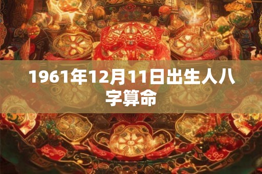 1961年12月11日出生人八字算命