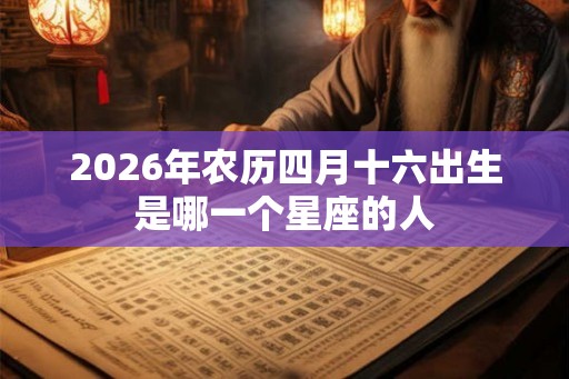 2026年农历四月十六出生是哪一个星座的人