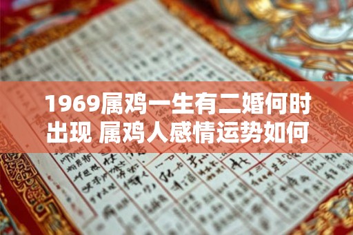 1969属鸡一生有二婚何时出现 属鸡人感情运势如何 1969属鸡一生有二婚何时出现 属鸡人感情运势如何