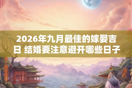 2026年九月最佳的嫁娶吉日 结婚要注意避开哪些日子