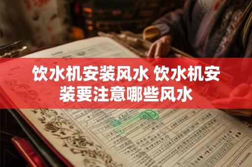 饮水机安装风水 饮水机安装要注意哪些风水