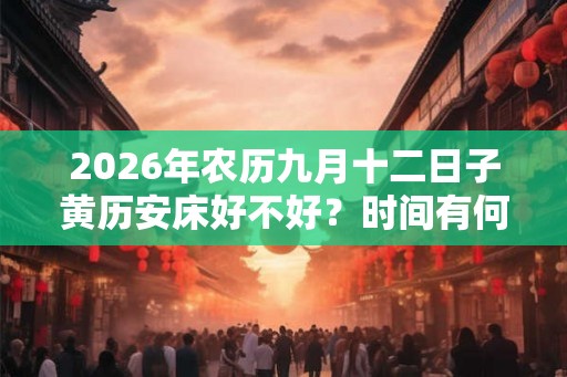 2026年农历九月十二日子黄历安床好不好？时间有何讲究？