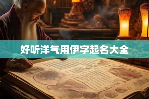 好听洋气用伊字起名大全