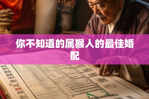 你不知道的属猴人的最佳婚配