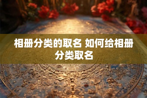 相册分类的取名 如何给相册分类取名