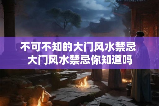 不可不知的大门风水禁忌 大门风水禁忌你知道吗