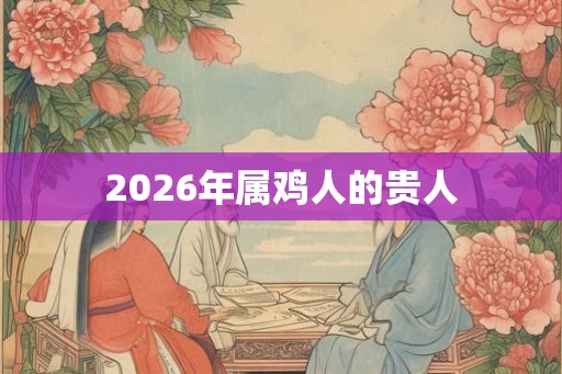 2026年属鸡人的贵人