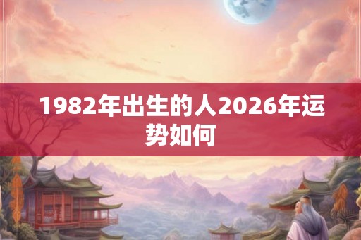 1982年出生的人2026年运势如何