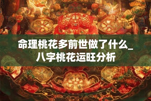 命理桃花多前世做了什么_八字桃花运旺分析