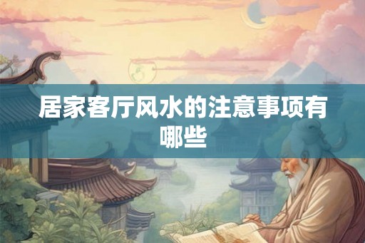居家客厅风水的注意事项有哪些
