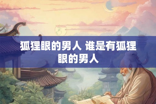 狐狸眼的男人 谁是有狐狸眼的男人