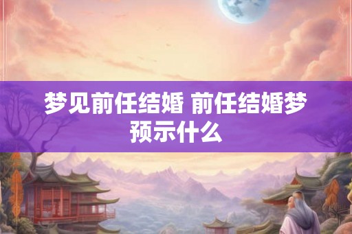 梦见前任结婚 前任结婚梦预示什么