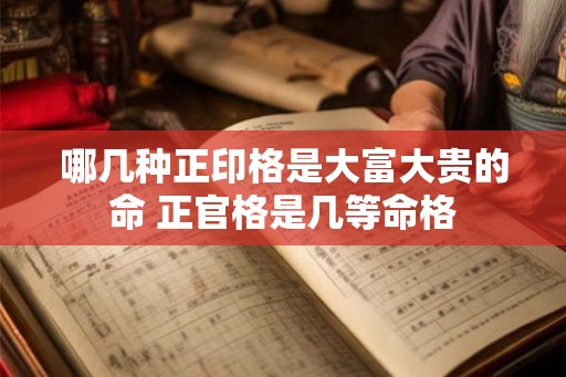 哪几种正印格是大富大贵的命 正官格是几等命格