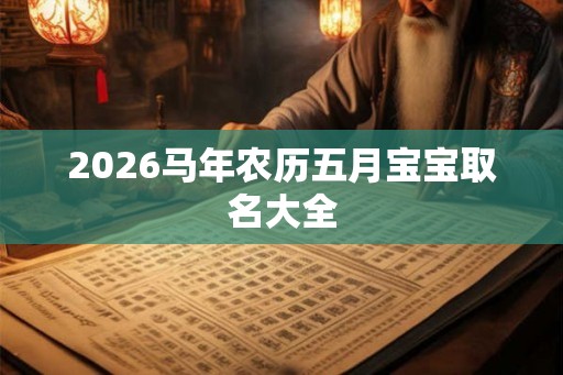 2026马年农历五月宝宝取名大全